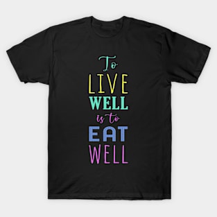 To Live Well is To Eat Well | Healthy Eating Healthy Living | Positive Typography T-Shirt